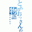 とあるおっさんの物語（ものがたり）