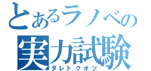 とあるラノベの実力試験（ダレトクオツ）