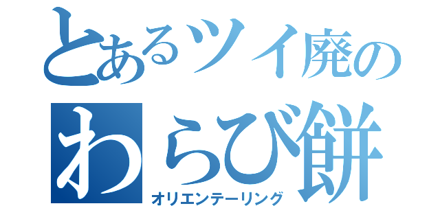 とあるツイ廃のわらび餅（オリエンテーリング）