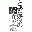 とある最後の存在否定Ⅱ（ラストディナイアル）