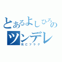 とあるよしひろののツンデレ（死亡フラグ）