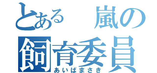 とある 嵐の飼育委員（あいばまさき）