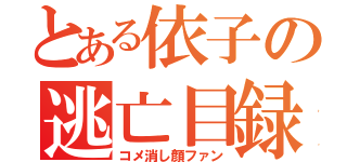 とある依子の逃亡目録（コメ消し顔ファン）