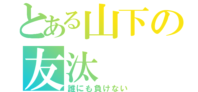 とある山下の友汰（誰にも負けない）