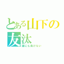 とある山下の友汰（誰にも負けない）