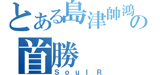 とある島津帥鴻の首勝（ＳｏｕｌＲ）