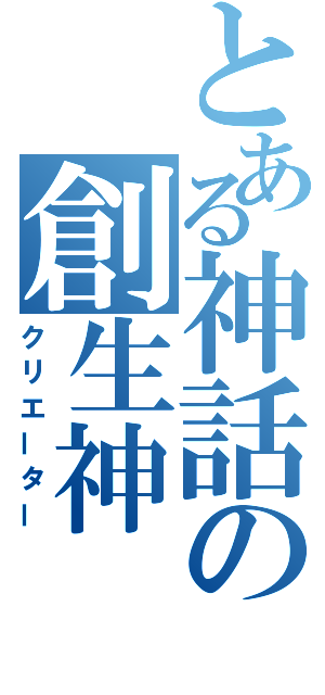 とある神話の創生神（クリエーター）