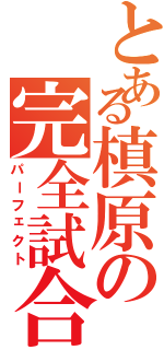 とある槙原の完全試合（パーフェクト）