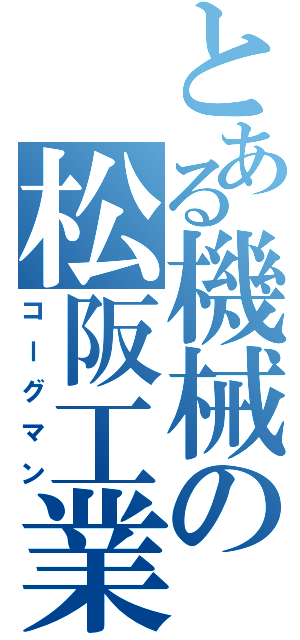 とある機械の松阪工業（コーグマン）