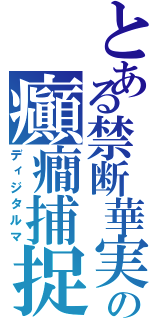 とある禁断華実の癲癇捕捉（ディジタルマ）