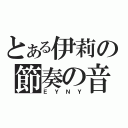 とある伊莉の節奏の音（ＥＹＮＹ）