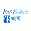 とある宮城野の休憩所（）