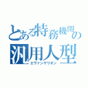 とある特務機関の汎用人型決戦兵器（エヴァンゲリオン）