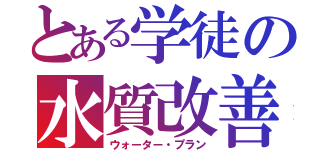 とある学徒の水質改善（ウォーター・プラン）