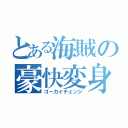 とある海賊の豪快変身（ゴーカイチェンジ）