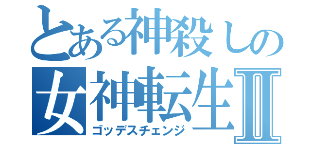 とある神殺しの女神転生Ⅱ（ゴッデスチェンジ）