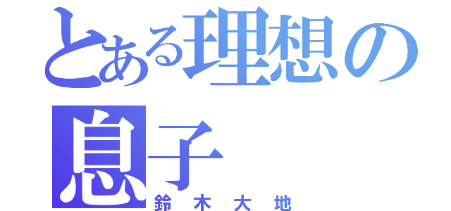 とある理想の息子（鈴木大地）