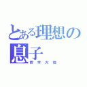 とある理想の息子（鈴木大地）