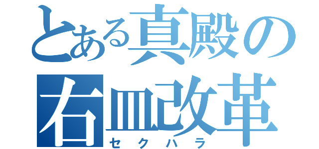 とある真殿の右皿改革（セクハラ）