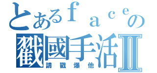 とあるｆａｃｅｂｏｏｋの戳國手活動Ⅱ（請戳爆他）