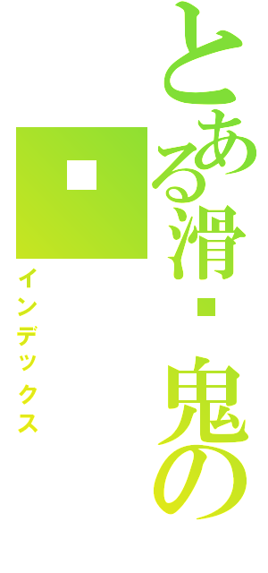 とある滑头鬼の孙Ⅱ（インデックス）