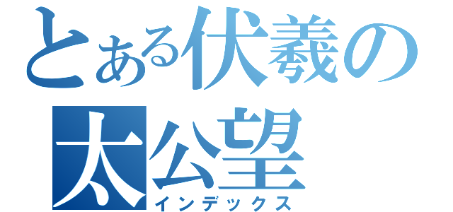 とある伏羲の太公望（インデックス）