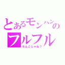 とあるモンハンのフルフル（ちんこじゃね？）