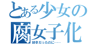 とある少女の腐女子化（好きだったのに……）