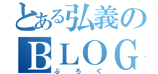 とある弘義のＢＬＯＧ（ぶろぐ）