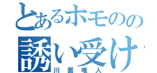 とあるホモのの誘い受け（川面唯人）