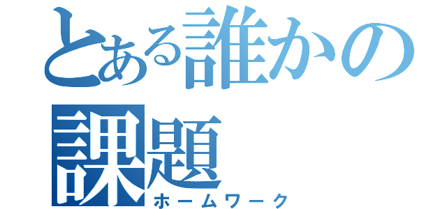 とある誰かの課題（ホームワーク）