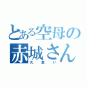 とある空母の赤城さん（大食い）