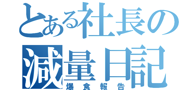 とある社長の減量日記（爆食報告）