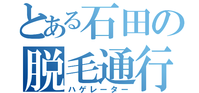 とある石田の脱毛通行（ハゲレーター）