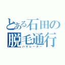 とある石田の脱毛通行（ハゲレーター）