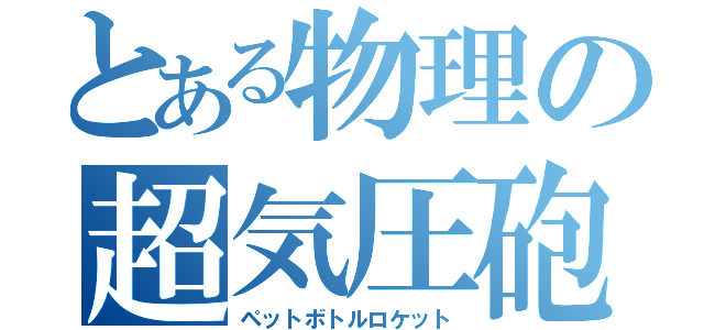 とある物理の超気圧砲（ペットボトルロケット）