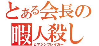 とある会長の暇人殺し（ヒマジンブレイカー）