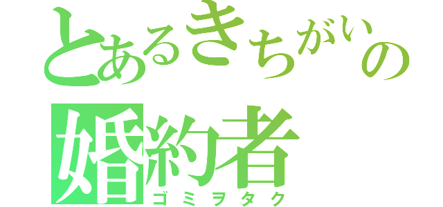 とあるきちがいの婚約者（ゴミヲタク）