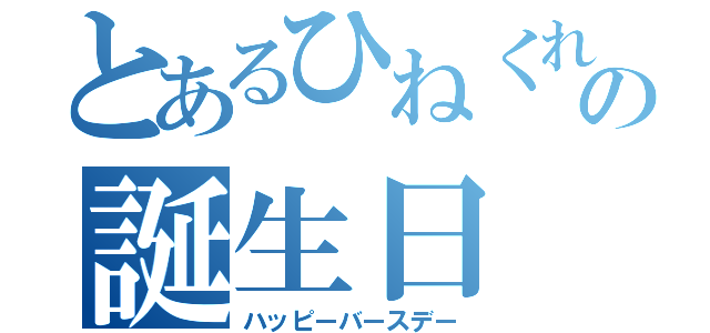 とあるひねくれの誕生日（ハッピーバースデー）