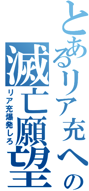 とあるリア充へのの滅亡願望（リア充爆発しろ）