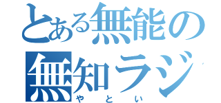 とある無能の無知ラジオ（やとい）