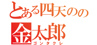 とある四天のの金太郎（ゴンタクレ）