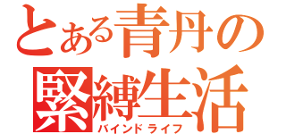 とある青丹の緊縛生活（バインドライフ）