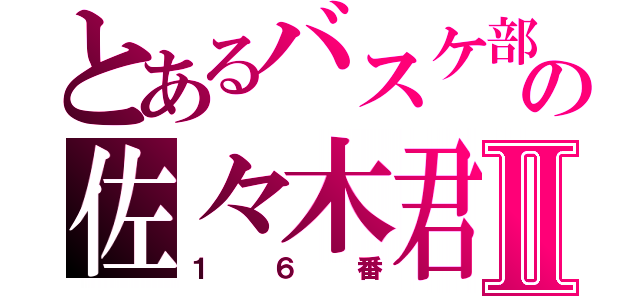 とあるバスケ部の佐々木君Ⅱ（１６番）