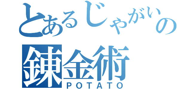 とあるじゃがいもの錬金術（ＰＯＴＡＴＯ）