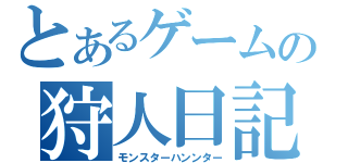 とあるゲームの狩人日記（モンスターハンンター）