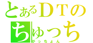 とあるＤＴのちゅっちゅ放送（がっちょん）