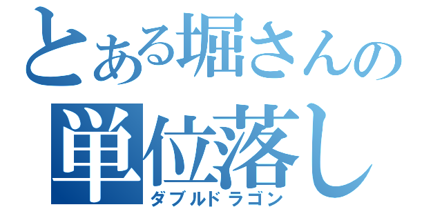 とある堀さんの単位落し（ダブルドラゴン）