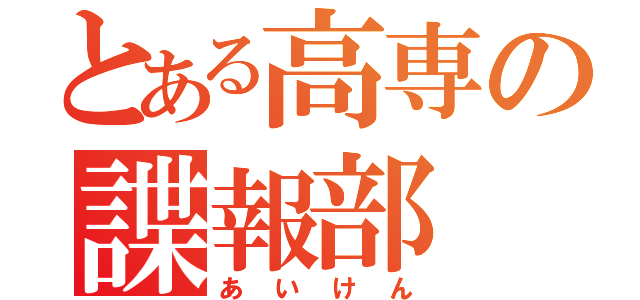 とある高専の諜報部（あいけん）