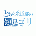 とある柔道部の短足ゴリラ（柔道部のキャプテン）